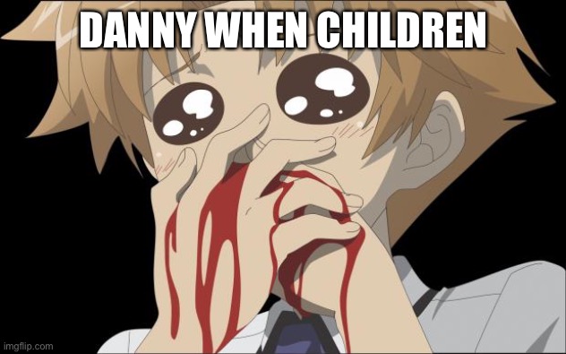 nosebleed | DANNY WHEN CHILDREN | image tagged in nosebleed | made w/ Imgflip meme maker