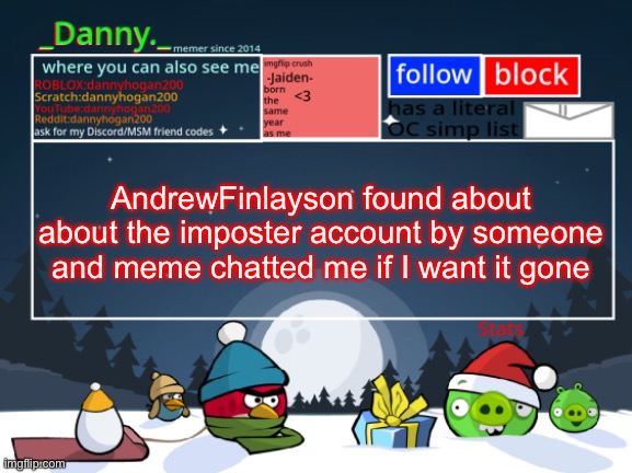 Did someone tell him? | AndrewFinlayson found about about the imposter account by someone and meme chatted me if I want it gone | image tagged in _danny _ christmas announcement template | made w/ Imgflip meme maker