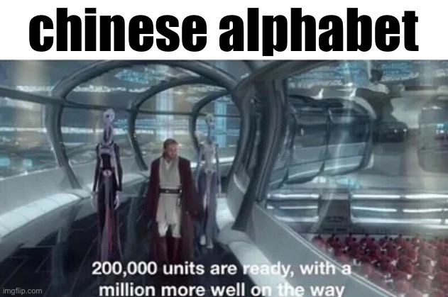 200,000 units are ready with a million more well on the way | chinese alphabet | image tagged in 200 000 units are ready with a million more well on the way | made w/ Imgflip meme maker