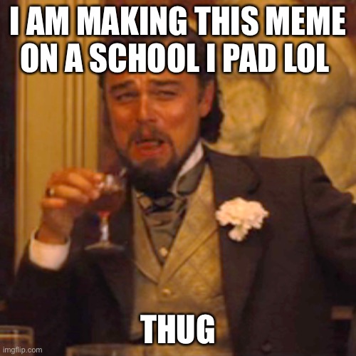 Laughing Leo | I AM MAKING THIS MEME ON A SCHOOL I PAD LOL; THUG | image tagged in memes,laughing leo | made w/ Imgflip meme maker