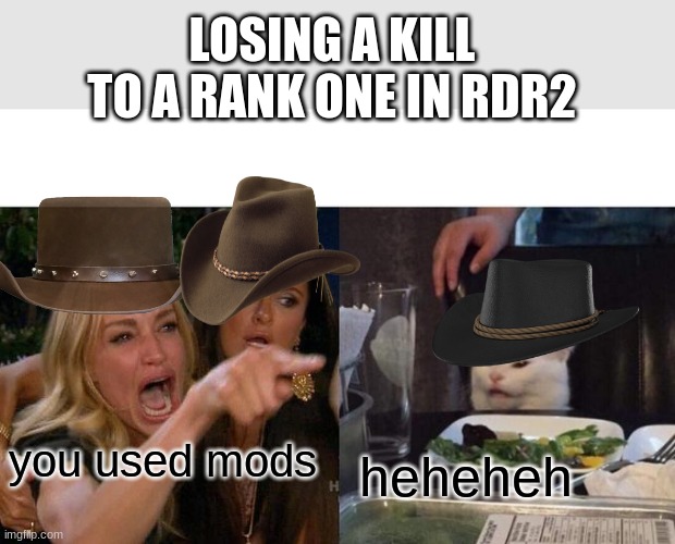 rdr2 losing a kill. | LOSING A KILL TO A RANK ONE IN RDR2; you used mods; heheheh | image tagged in memes,woman yelling at cat,video games | made w/ Imgflip meme maker