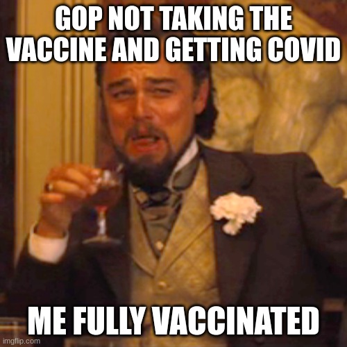 GOP is stupid though. | GOP NOT TAKING THE VACCINE AND GETTING COVID; ME FULLY VACCINATED | image tagged in memes,laughing leo,covid vaccine,gop,scumbag republicans | made w/ Imgflip meme maker