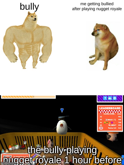 bully; me getting bullied after playing nugget royale; the bully playing nugget royale 1 hour before | image tagged in memes,buff doge vs cheems,nugget royale | made w/ Imgflip meme maker
