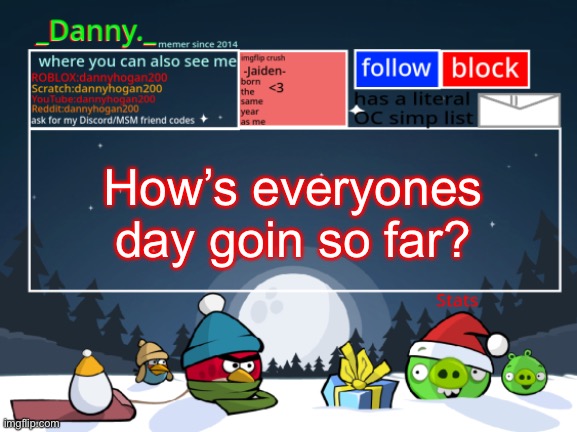 _Danny._ Christmas Announcement template | How’s everyones day goin so far? | image tagged in _danny _ christmas announcement template | made w/ Imgflip meme maker