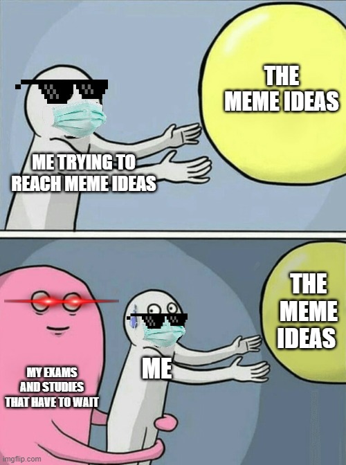 Based on a true story | THE MEME IDEAS; ME TRYING TO REACH MEME IDEAS; THE MEME IDEAS; MY EXAMS AND STUDIES THAT HAVE TO WAIT; ME | image tagged in memes,running away balloon | made w/ Imgflip meme maker