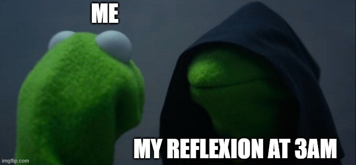 Evil Kermit | ME; MY REFLEXION AT 3AM | image tagged in memes,evil kermit | made w/ Imgflip meme maker