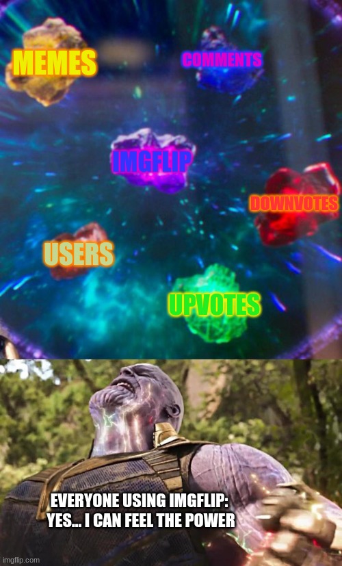 How IMGFLIP was made: | MEMES; COMMENTS; IMGFLIP; DOWNVOTES; USERS; UPVOTES; EVERYONE USING IMGFLIP: 

YES... I CAN FEEL THE POWER | image tagged in thanos infinity stones,imgflip users,memes | made w/ Imgflip meme maker