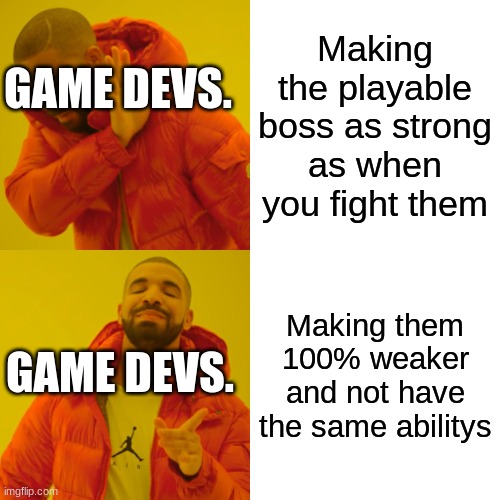 WHY??? | Making the playable boss as strong as when you fight them; GAME DEVS. Making them 100% weaker and not have the same abilitys; GAME DEVS. | image tagged in memes,drake hotline bling | made w/ Imgflip meme maker