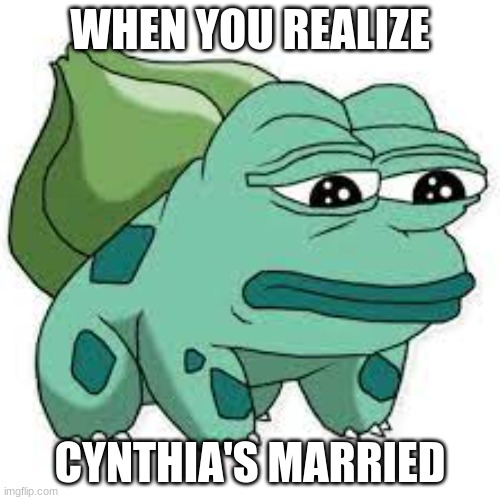 Cynthia Pokemon meme | WHEN YOU REALIZE; CYNTHIA'S MARRIED | image tagged in pokemon,pepe the frog | made w/ Imgflip meme maker