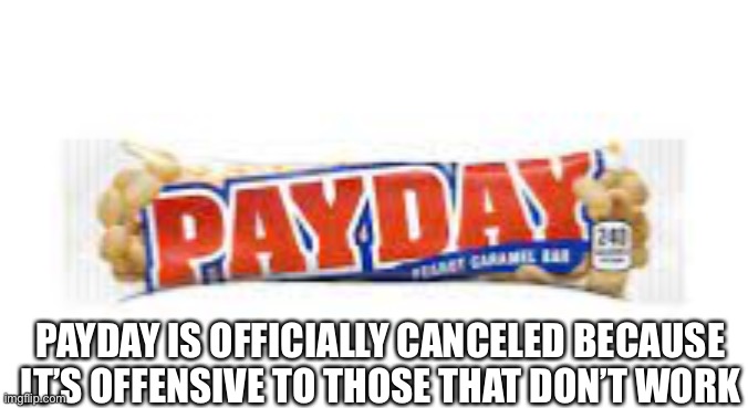 cancel payday lol | PAYDAY IS OFFICIALLY CANCELED BECAUSE IT’S OFFENSIVE TO THOSE THAT DON’T WORK | image tagged in payday,lol,politics,labor laws | made w/ Imgflip meme maker