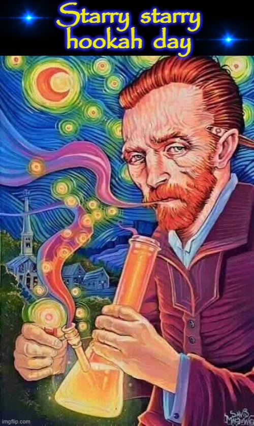 Vincent sees Stars | Starry  starry
hookah  day | image tagged in smoke weed everyday | made w/ Imgflip meme maker