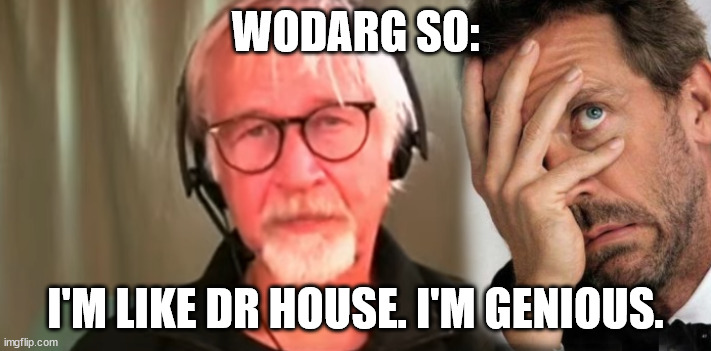 wodarg like dr house | WODARG SO:; I'M LIKE DR HOUSE. I'M GENIOUS. | image tagged in corona,drhouse,genious,plandemic,pandemic | made w/ Imgflip meme maker