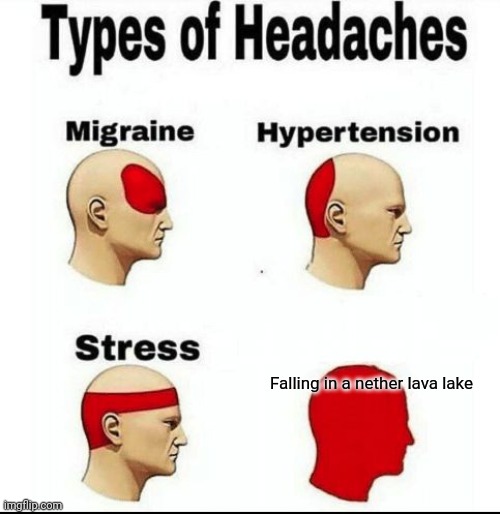 Types of Headaches meme | Falling in a nether lava lake | image tagged in memes | made w/ Imgflip meme maker