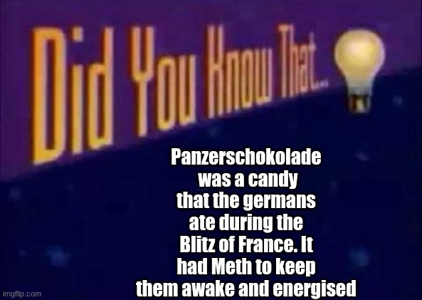 Did you know that... | Panzerschokolade  was a candy that the germans ate during the Blitz of France. It had Meth to keep them awake and energised | image tagged in did you know that | made w/ Imgflip meme maker