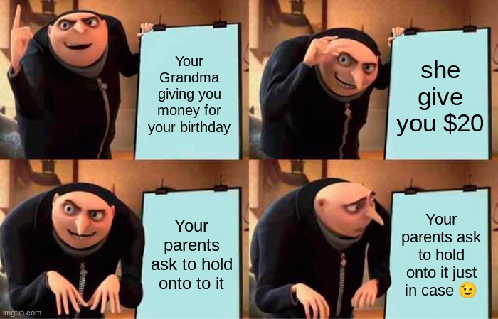Everytime | Your Grandma giving you money for your birthday; she give you $20; Your parents ask to hold onto to it; Your parents ask to hold onto it just in case 😉 | image tagged in memes,gru's plan | made w/ Imgflip meme maker