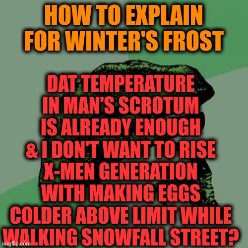 -Hey, kids, do you have eyelids? | DAT TEMPERATURE IN MAN'S SCROTUM IS ALREADY ENOUGH & I DON'T WANT TO RISE X-MEN GENERATION WITH MAKING EGGS COLDER ABOVE LIMIT WHILE WALKING SNOWFALL STREET? HOW TO EXPLAIN FOR WINTER'S FROST | image tagged in memes,philosoraptor,easter eggs,sperm,temperature,winter is here | made w/ Imgflip meme maker