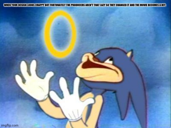 Sanic | WHEN YOUR DESIGN LOOKS CRAPPY BUT FORTUNATELY THE PRODUCERS AREN'T THAT LAZY SO THEY CHANGED IT AND THE MOVIE BECOMES A HIT: | image tagged in memes,sonic,design fails | made w/ Imgflip meme maker