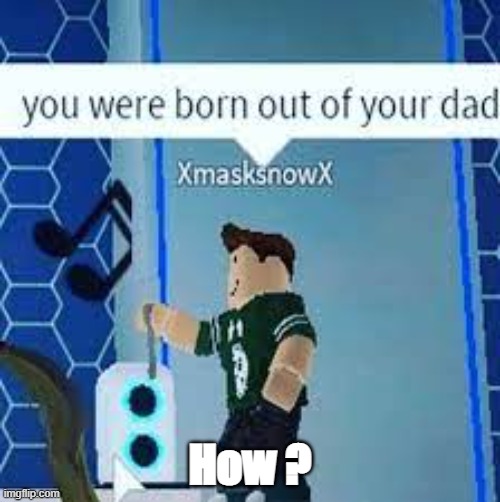 you were b0rn oout of ur dad |  How ? | image tagged in you were b0rn oout of ur dad | made w/ Imgflip meme maker