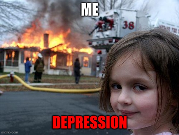 Depression kills | ME; DEPRESSION | image tagged in memes,disaster girl | made w/ Imgflip meme maker