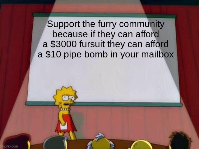 Lisa Simpson's Presentation | Support the furry community because if they can afford a $3000 fursuit they can afford a $10 pipe bomb in your mailbox | image tagged in lisa simpson's presentation | made w/ Imgflip meme maker