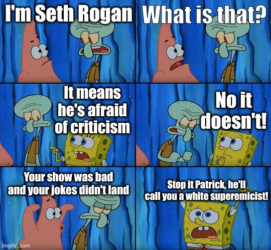 Stop it, Patrick! You're Scaring Him! | I'm Seth Rogan; What is that? No it doesn't! It means he's afraid of criticism; Your show was bad and your jokes didn't land; Stop it Patrick, he'll call you a white superemicist! | image tagged in stop it patrick you're scaring him | made w/ Imgflip meme maker