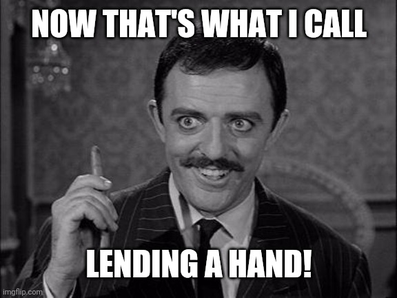 Gomez Addams | NOW THAT'S WHAT I CALL LENDING A HAND! | image tagged in gomez addams | made w/ Imgflip meme maker