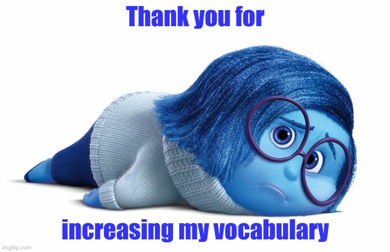 Sadness | Thank you for increasing my vocabulary | image tagged in sadness | made w/ Imgflip meme maker