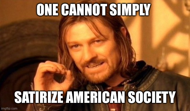 One Does Not Simply | ONE CANNOT SIMPLY; SATIRIZE AMERICAN SOCIETY | image tagged in memes,one does not simply | made w/ Imgflip meme maker