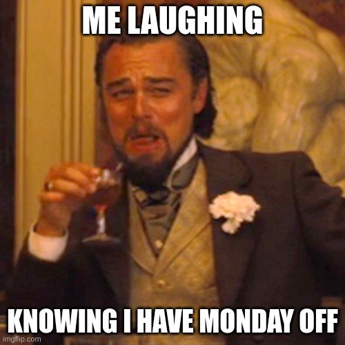 Laughing Leo | ME LAUGHING; KNOWING I HAVE MONDAY OFF | image tagged in memes,laughing leo | made w/ Imgflip meme maker