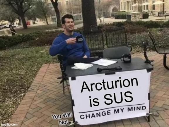 Change My Mind | Arcturion is SUS; You Will 
Not | image tagged in memes,change my mind | made w/ Imgflip meme maker