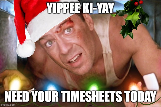 Yippee Ki-Yay | YIPPEE KI-YAY; NEED YOUR TIMESHEETS TODAY | image tagged in timesheet meme | made w/ Imgflip meme maker