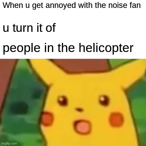 Surprised Pikachu | When u get annoyed with the noise fan; u turn it of; people in the helicopter | image tagged in memes,surprised pikachu | made w/ Imgflip meme maker