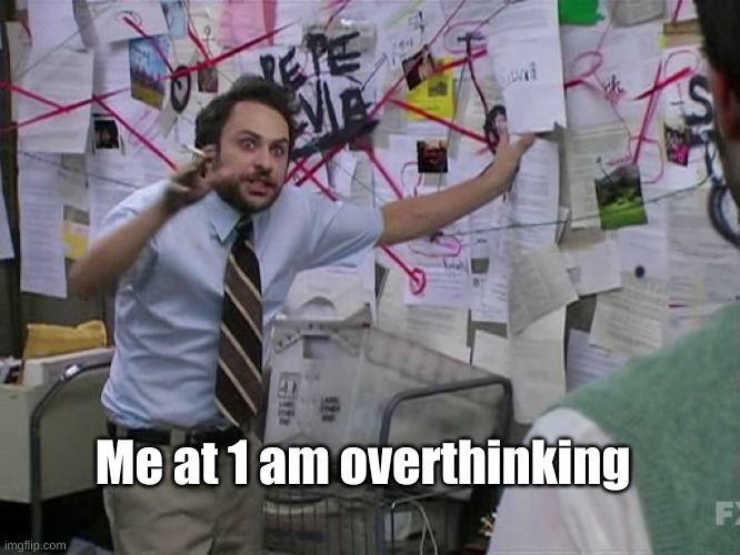 My brain convincing me that I do everything wrong. | Me at 1 am overthinking | image tagged in charlie conspiracy always sunny in philidelphia | made w/ Imgflip meme maker