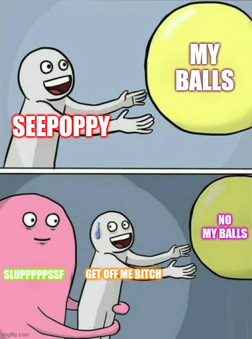 Running Away Balloon | MY BALLS; SEEPOPPY; NO MY BALLS; SLUPPPPPSSF; GET OFF ME BITCH | image tagged in memes,running away balloon | made w/ Imgflip meme maker