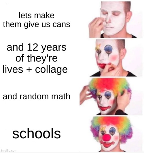 Clown Applying Makeup | lets make them give us cans; and 12 years of they're lives + collage; and random math; schools | image tagged in memes,clown applying makeup | made w/ Imgflip meme maker