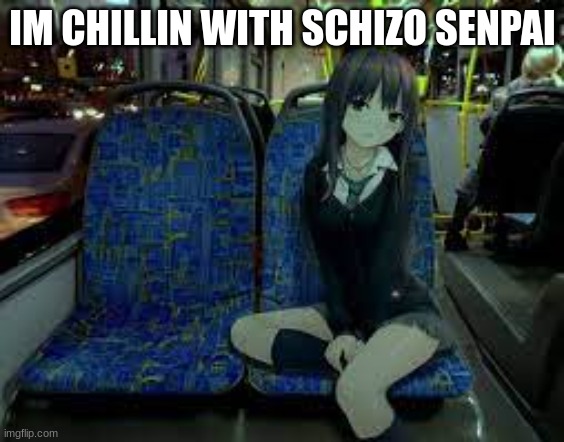 schizo senpai keeps telling me to take these pills idk what they are but ill update you guys | IM CHILLIN WITH SCHIZO SENPAI | made w/ Imgflip meme maker