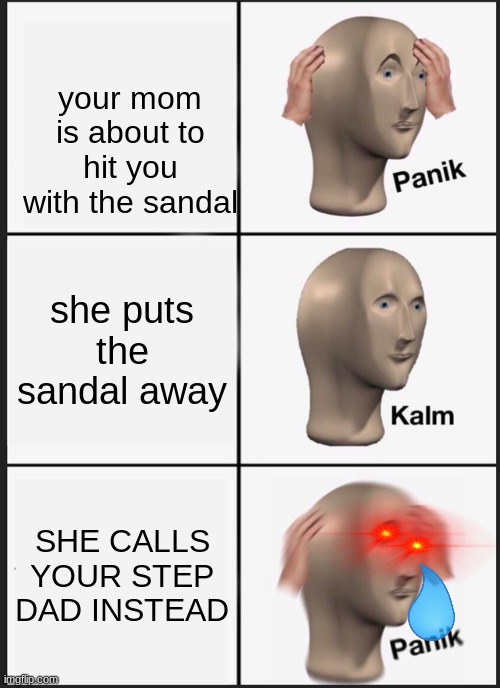 Panik Kalm Panik | your mom is about to hit you with the sandal; she puts the sandal away; SHE CALLS YOUR STEP DAD INSTEAD | image tagged in memes,panik kalm panik | made w/ Imgflip meme maker