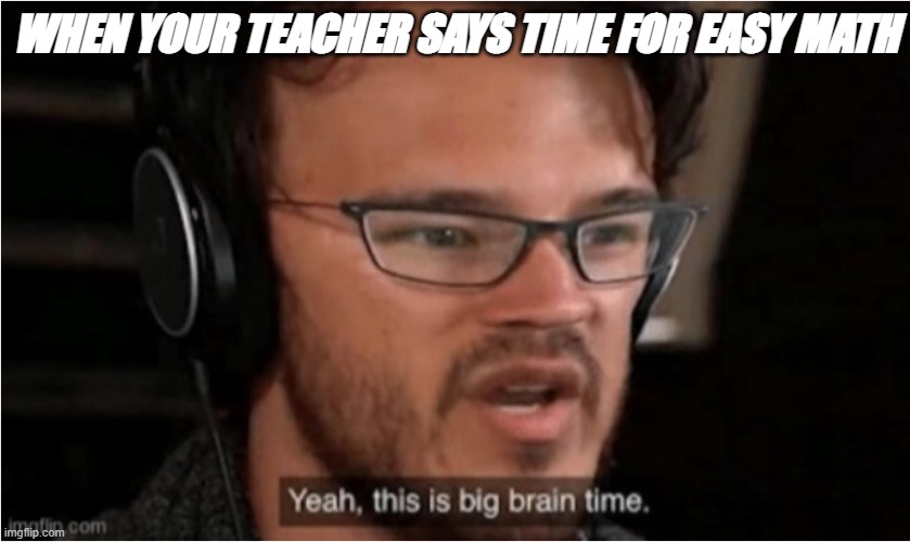Bruh | WHEN YOUR TEACHER SAYS TIME FOR EASY MATH | image tagged in bruh | made w/ Imgflip meme maker