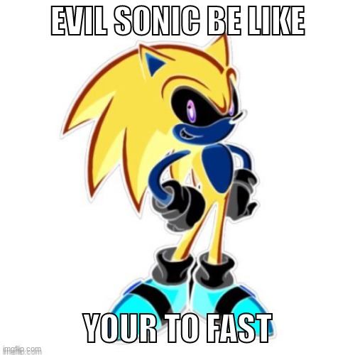 EVIL SONIC BE LIKE | EVIL SONIC BE LIKE; YOUR TO FAST | made w/ Imgflip meme maker