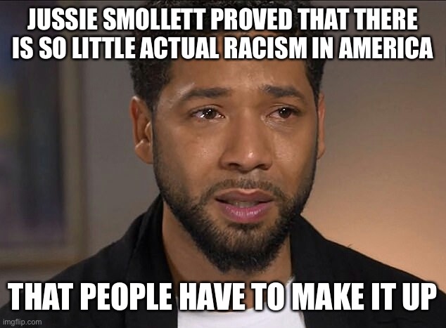 Racism is created not systemic | JUSSIE SMOLLETT PROVED THAT THERE IS SO LITTLE ACTUAL RACISM IN AMERICA; THAT PEOPLE HAVE TO MAKE IT UP | image tagged in jussie smollett,racism,lies | made w/ Imgflip meme maker