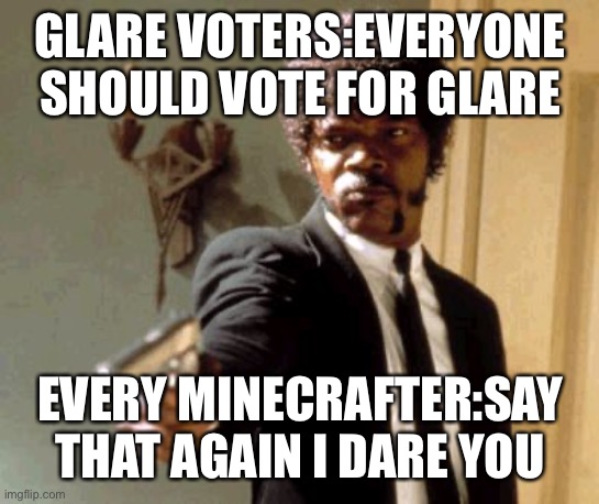 Say That Again I Dare You Meme | GLARE VOTERS:EVERYONE SHOULD VOTE FOR GLARE; EVERY MINECRAFTER:SAY THAT AGAIN I DARE YOU | image tagged in memes,say that again i dare you | made w/ Imgflip meme maker