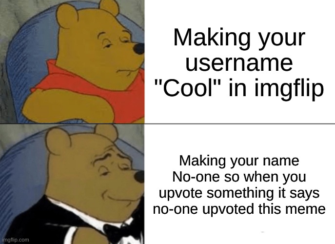 Funny Winnie | Making your username "Cool" in imgflip; Making your name No-one so when you upvote something it says no-one upvoted this meme | image tagged in memes,tuxedo winnie the pooh | made w/ Imgflip meme maker