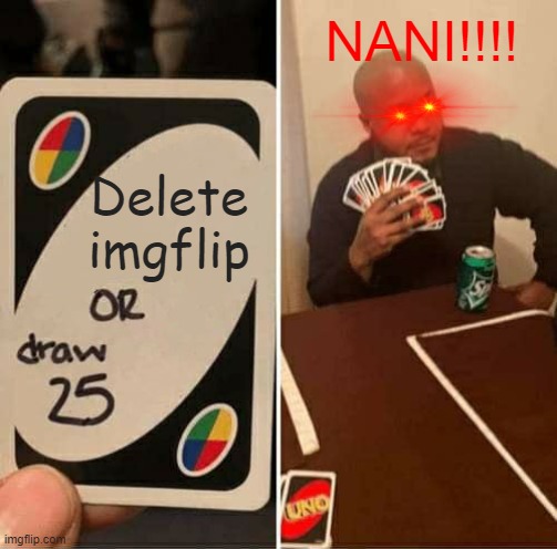 UNO Draw 25 Cards | NANI!!!! Delete imgflip | image tagged in memes,uno draw 25 cards | made w/ Imgflip meme maker