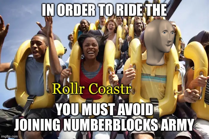 Meme man rollr coastr | IN ORDER TO RIDE THE; YOU MUST AVOID JOINING NUMBERBLOCKS ARMY | image tagged in meme man rollr coaster,memes,roller coaster,meme man | made w/ Imgflip meme maker