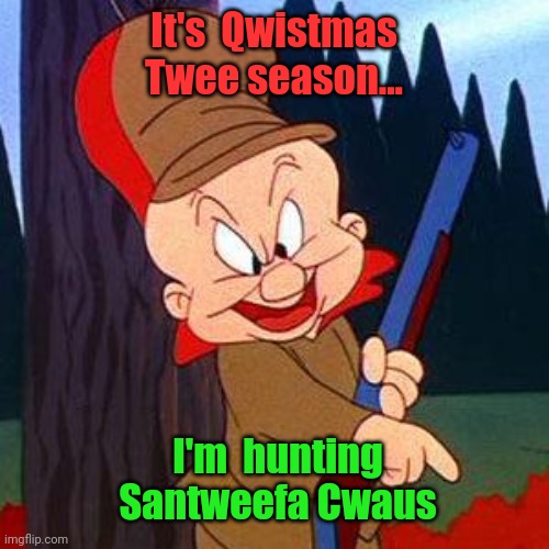 Elmer Fudd | It's  Qwistmas Twee season... I'm  hunting  Santweefa Cwaus | image tagged in elmer fudd | made w/ Imgflip meme maker
