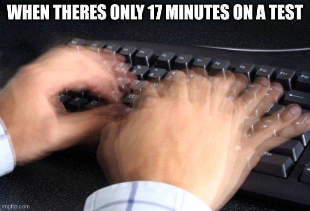 hurry | WHEN THERES ONLY 17 MINUTES ON A TEST | image tagged in fast typing,funny memes | made w/ Imgflip meme maker