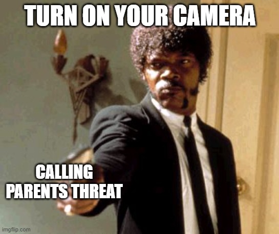 Teachers in zoom | TURN ON YOUR CAMERA; CALLING PARENTS THREAT | image tagged in memes,say that again i dare you | made w/ Imgflip meme maker