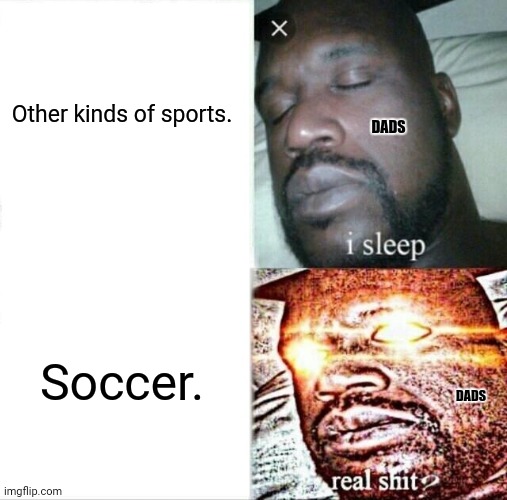 Sleeping Shaq | DADS; Other kinds of sports. Soccer. DADS | image tagged in memes,sleeping shaq,soccer | made w/ Imgflip meme maker