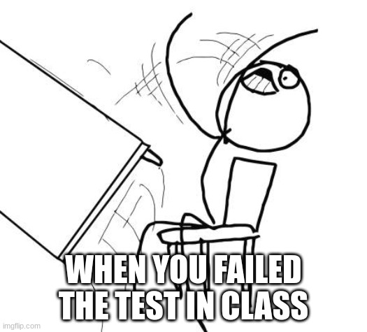hury was incomplete task failed succesfully | WHEN YOU FAILED THE TEST IN CLASS | image tagged in memes,table flip guy,done,why are you reading this | made w/ Imgflip meme maker