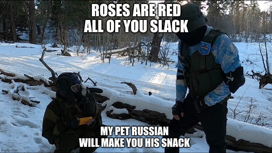 Pet Russia (Repost of my own meme) | ROSES ARE RED
ALL OF YOU SLACK; MY PET RUSSIAN WILL MAKE YOU HIS SNACK | image tagged in lmao,russia,soviet union,soviet russia,funny memes,lol so funny | made w/ Imgflip meme maker